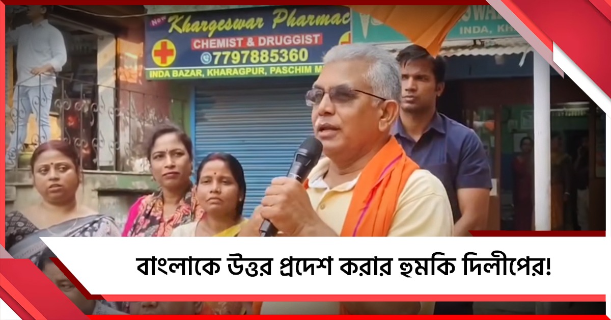 ক্ষমতায় এলে বাংলাকে উত্তর প্রদেশ করার হুমকি দিলীপের