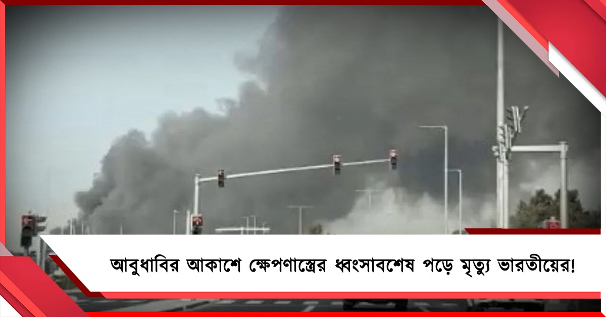 আবুধাবির আকাশে ক্ষেপণাস্ত্রের ধ্বংসাবশেষ পড়ে মৃত্যু ভারতীয়ের!