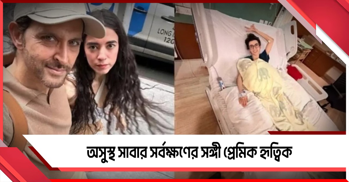 সংক্রমণে আক্রান্ত সাবা, কাজ ফেলে হাসপাতালে শয্যাশায়ী প্রেমিকার পাশে হৃতিক