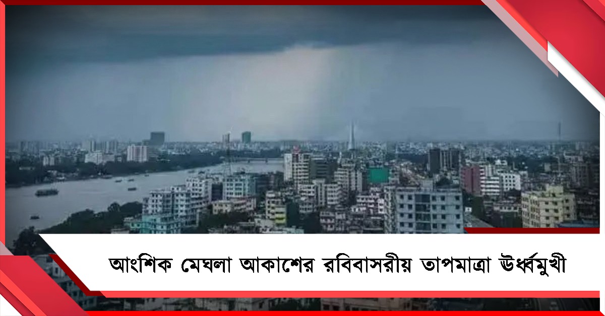 আংশিক মেঘলা আকাশের রবিবাসরীয় তাপমাত্রা ঊর্ধ্বমুখী, উত্তরে বিক্ষিপ্ত বৃষ্টির পূর্বাভাস