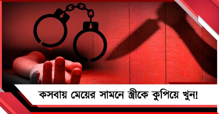কসবায় মেয়ের সামনে স্ত্রীকে কুপিয়ে খুন! গ্রেফতার অভিযুক্ত