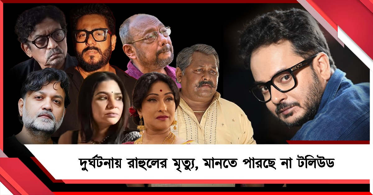 দুর্ঘটনায় রাহুলের মৃত্যু, মানতে পারছে না টলিউড