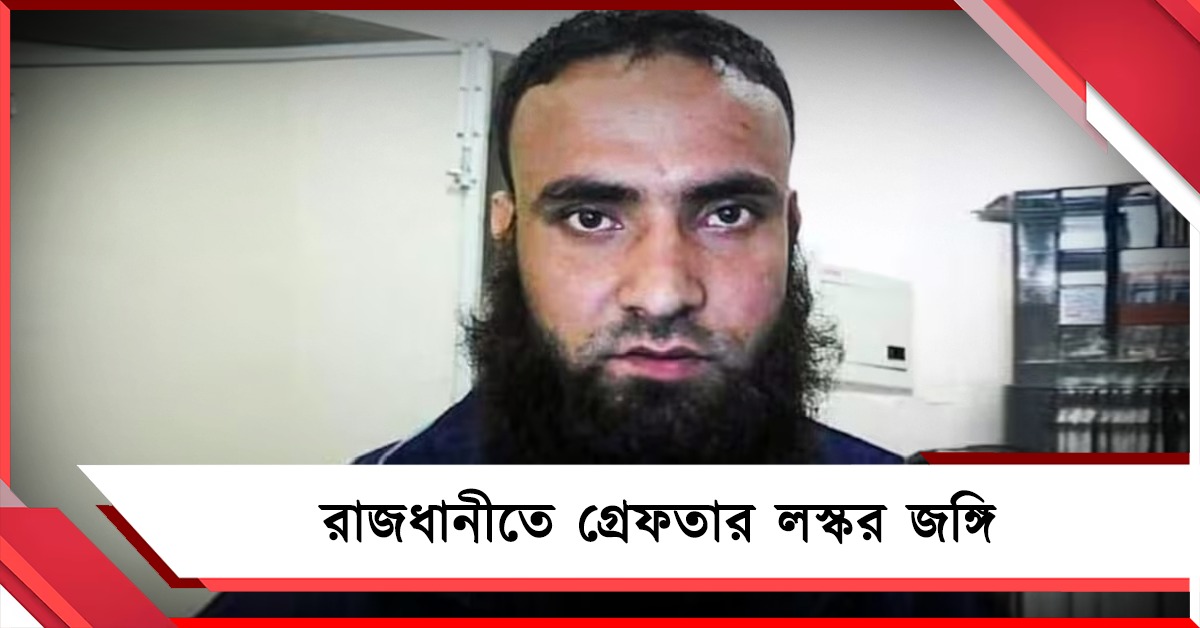 ছক ছিল ভারতে হামলার, রাজধানীতে গ্রেফতার লস্কর জঙ্গি