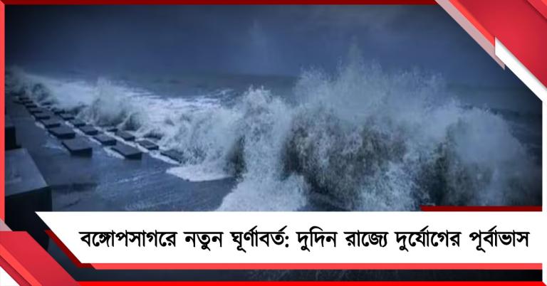 বঙ্গোপসাগরে নতুন ঘূর্ণাবর্ত: দুদিন রাজ্যে দুর্যোগের পূর্বাভাস