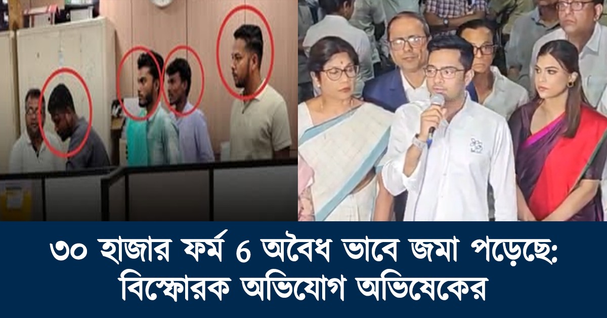 ৩০ হাজার ফর্ম 6 অবৈধ ভাবে জমা পড়েছে! সিসিটিভি ফুটেজ প্রকাশের চ্যালেঞ্জ জানিয়ে বিস্ফোরক অভিযোগ অভিষেকের