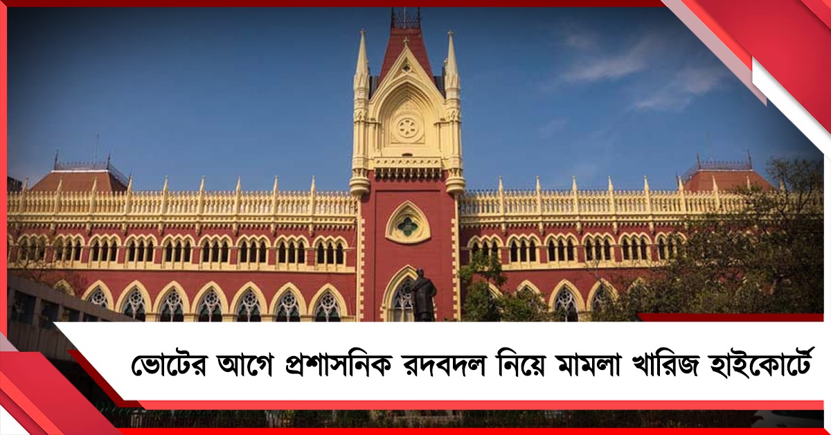 বিধানসভা ভোটের আগে প্রশাসনিক রদবদল, কমিশনের বিরুদ্ধে মামলা খারিজ কলকাতা হাইকোর্টে   