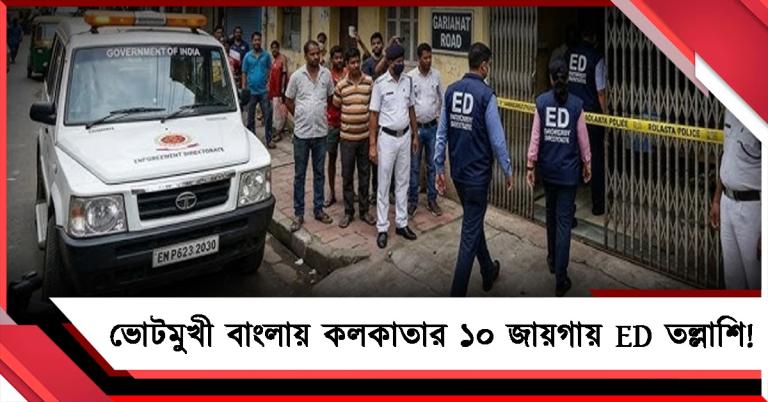 ভোটমুখী বাংলায় বালিগঞ্জসহ কলকাতার ১০ জায়গায় ED তল্লাশি!