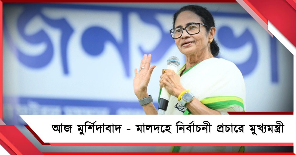 আজ মুর্শিদাবাদ - মালদহে নির্বাচনী প্রচারে মুখ্যমন্ত্রী 