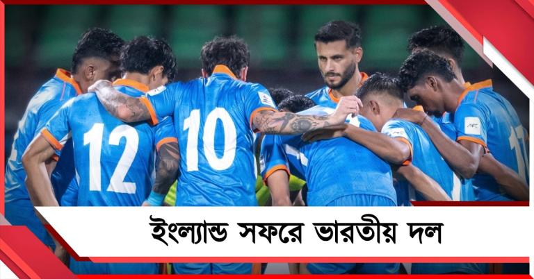 ইংল্যান্ড সফরে ভারতীয় ফুটবল দল, প্রতিপক্ষ একাধিক শক্তিশালী দেশ