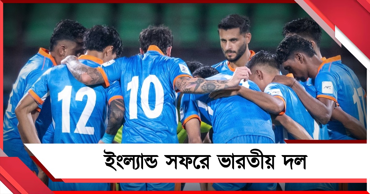 ইংল্যান্ড সফরে ভারতীয় ফুটবল দল, প্রতিপক্ষ একাধিক শক্তিশালী দেশ