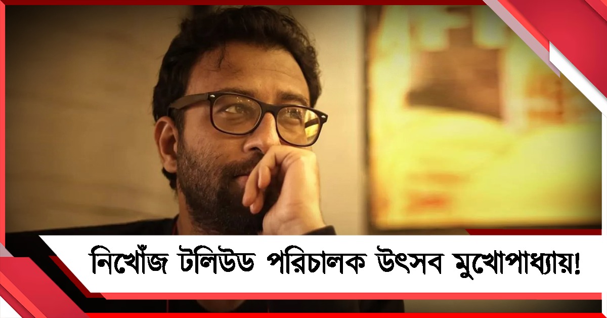 ব্যক্তিগত কাজে বেরিয়ে রহস্যজনকভাবে নিখোঁজ টলিউড পরিচালক উৎসব মুখোপাধ্যায়!