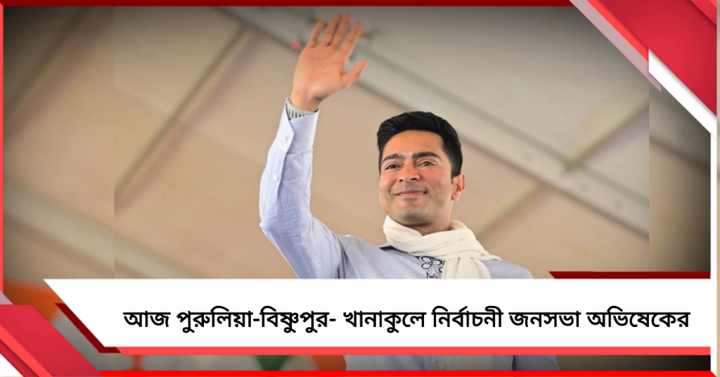 আজ পুরুলিয়া-বিষ্ণুপুর- খানাকুলে নির্বাচনী জনসভা অভিষেকের