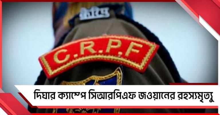 দিঘার ক্যাম্পে সিআরপিএফ জওয়ানের রহস্যমৃত্যু, এলাকায় চাঞ্চল্য