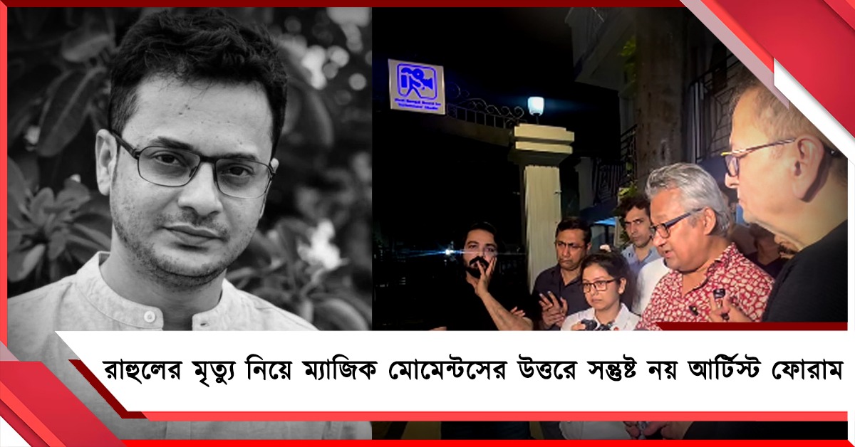 রাহুলের মৃত্যু নিয়ে ম্যাজিক মোমেন্টসের উত্তরে সন্তুষ্ট নয় আর্টিস্টস ফোরাম,শনিতে FIR-র সিদ্ধান্ত