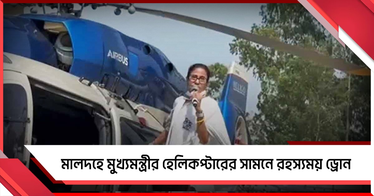 মালদহে মুখ্যমন্ত্রীর কপ্টারের সামনে রহস্যময় ড্রোন! পুলিশ চিহ্নিত করুন: মমতা