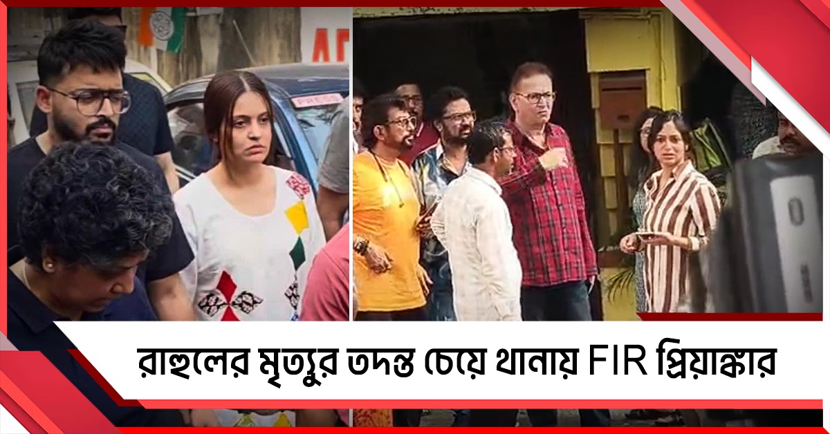 রাহুলের মৃত্যুর তদন্ত চেয়ে আর্টিস্টস ফোরামের সঙ্গে রিজেন্ট পার্ক থানায় FIR প্রিয়াঙ্কার,