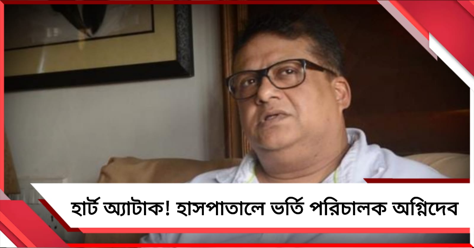 বারবার হার্ট অ্যাটাক, হাসপাতালে ভর্তি পরিচালক অগ্নিদেব 