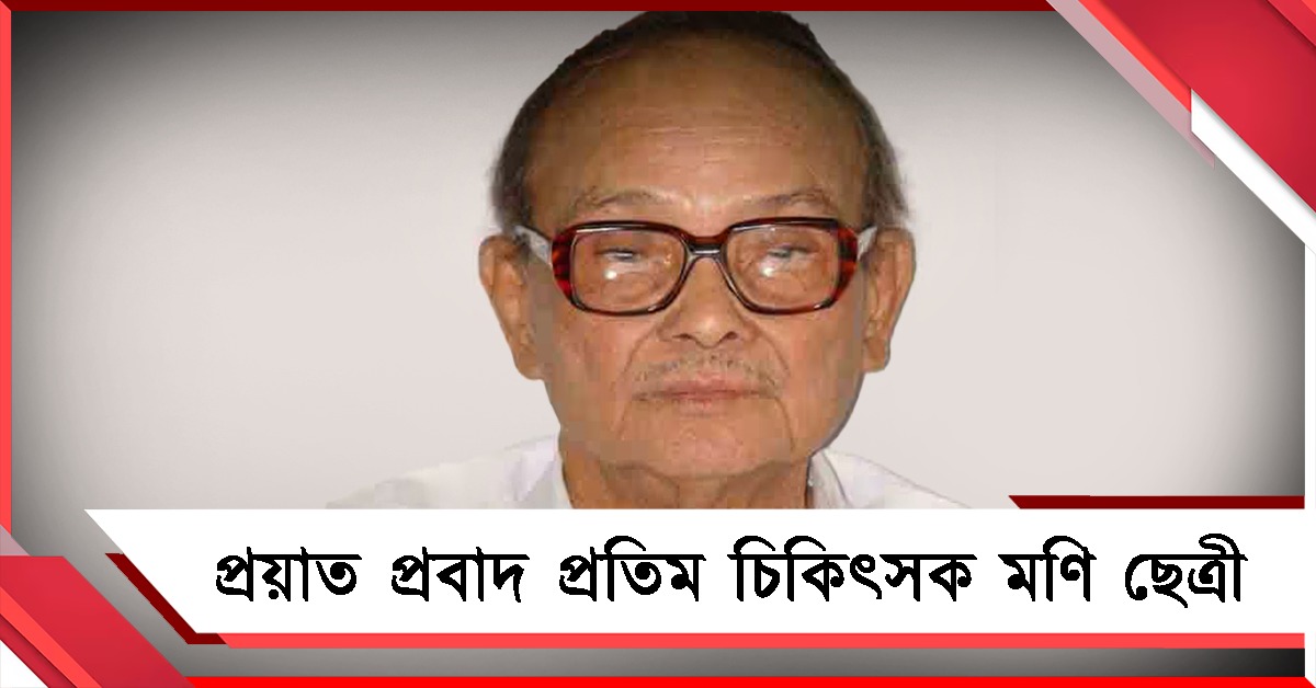 চিরবিদায়! প্রয়াত পদ্মশ্রী চিকিৎসক মণি ছেত্রী