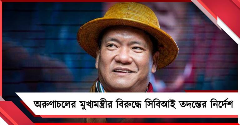 ১২৭০ কোটির চুক্তি! অরুণাচলের মুখ্যমন্ত্রীর বিরুদ্ধে সিবিআই তদন্তের নির্দেশ