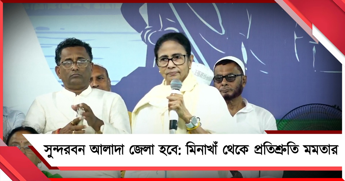 "সুন্দরবন আলাদা জেলা হবে": মিনাখাঁ থেকে প্রতিশ্রুতি মমতার
