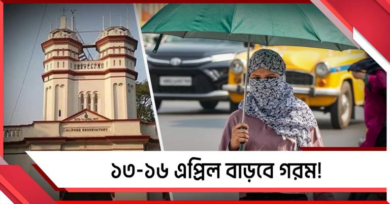 ১৩-১৬ এপ্রিল বাড়বে গরম! সতর্ক থাকার বার্তা মৌসম ভবনের