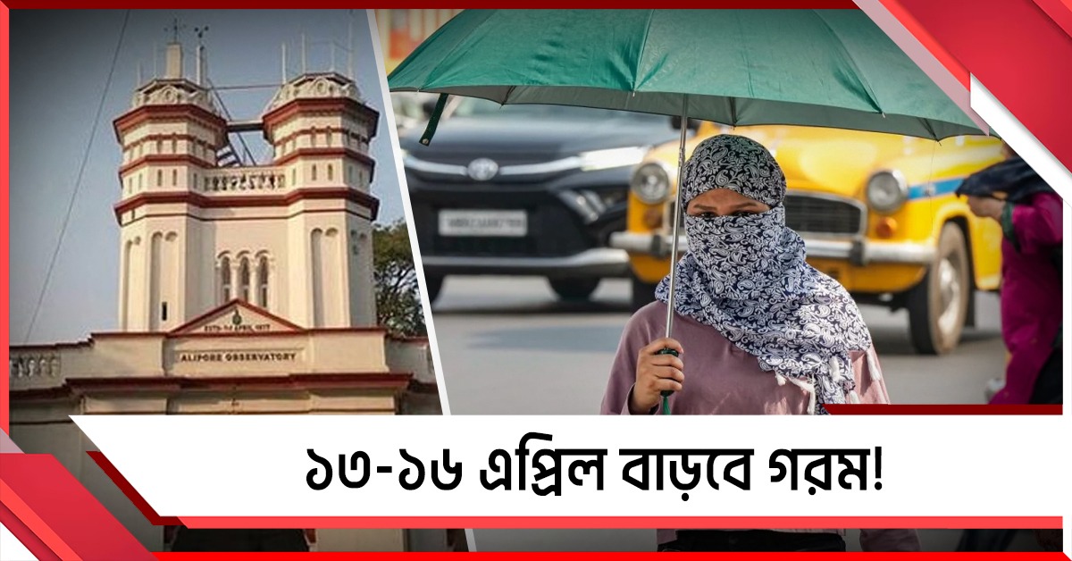 ১৩-১৬ এপ্রিল বাড়বে গরম! সতর্ক থাকার বার্তা মৌসম ভবনের