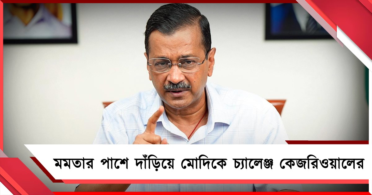 মমতার পাশে দাঁড়িয়ে মোদিকে চ্যালেঞ্জ কেজরিওয়ালের