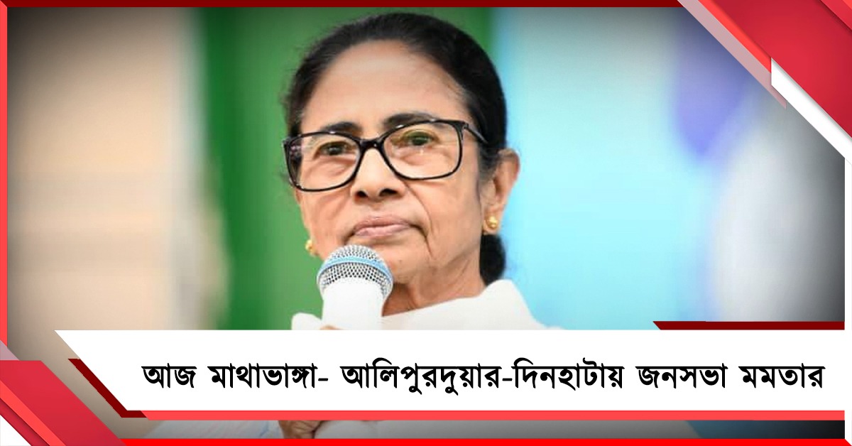 আজ মাথাভাঙ্গা- আলিপুরদুয়ার-দিনহাটায় জনসভা মমতার