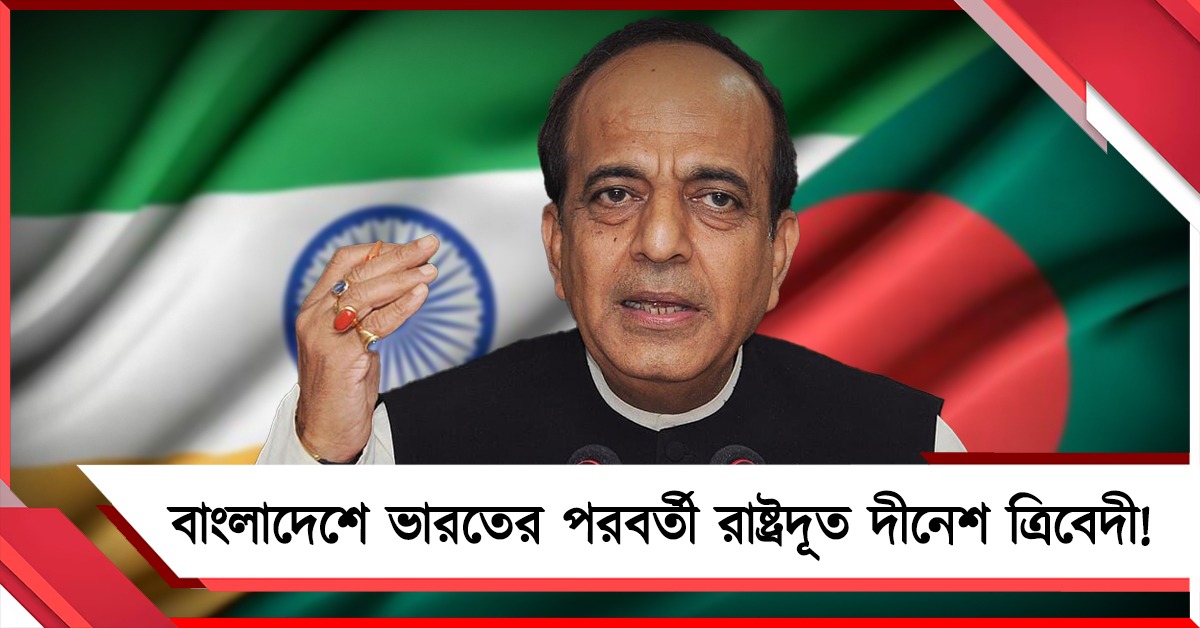 বাংলাদেশে ভারতের পরবর্তী রাষ্ট্রদূত দীনেশ, খবর সূত্রের