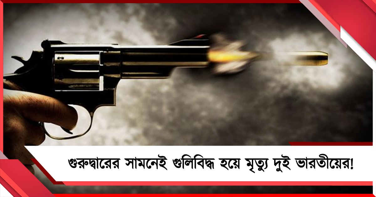 গুরুদ্বারের সামনেই গুলিবিদ্ধ হয়ে মৃত্যু দুই ভারতীয়ের!