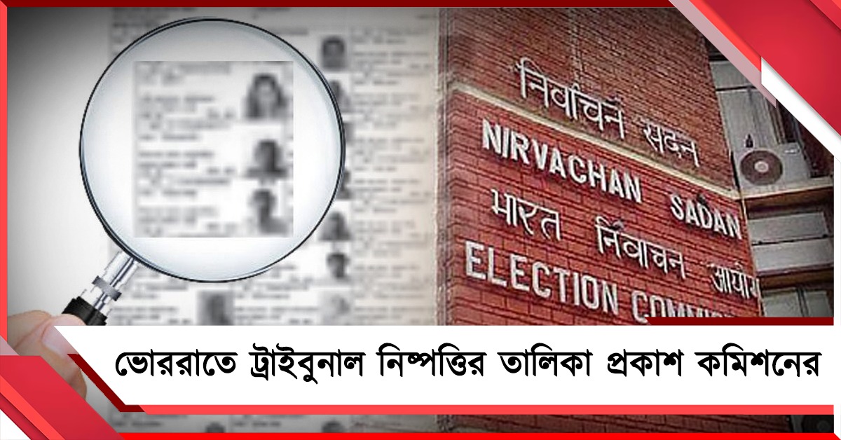 নজিরবিহীন! ভোররাতে ট্রাইবুনাল নিষ্পত্তির তালিকা প্রকাশ কমিশনের 