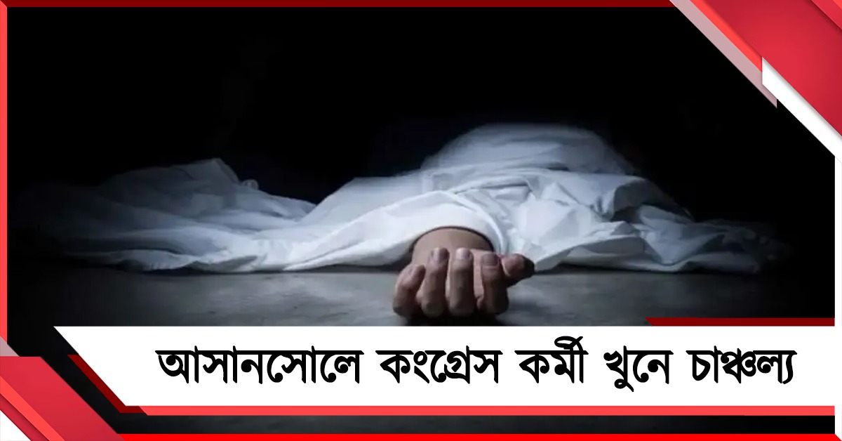 আসানসোলে কংগ্রেস কর্মী খুনে চাঞ্চল্য, ধৃত ৩