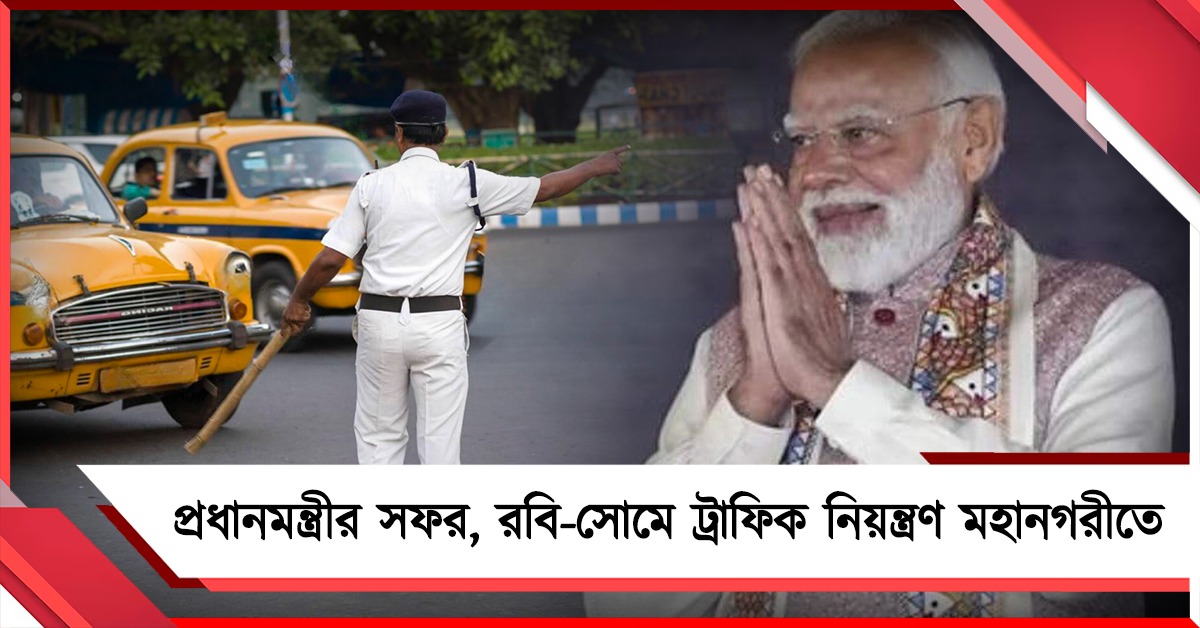 প্রধানমন্ত্রীর সফর ঘিরে রবি- সোমে ট্রাফিক নিয়ন্ত্রণ মহানগরীতে