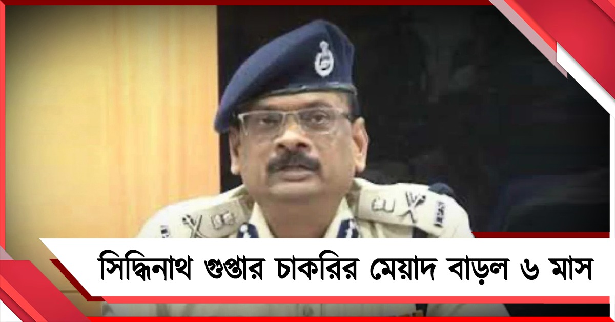 রাজ্যের ডিজি সিদ্ধিনাথ গুপ্তার চাকরির মেয়াদ বাড়ল ৬ মাস