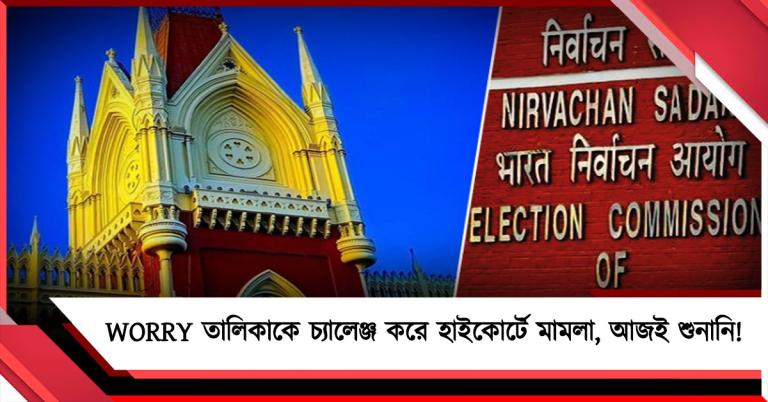 কমিশনের WORRY তালিকাকে চ্যালেঞ্জ করে হাইকোর্টে মামলা, আজই শুনানির সম্ভাবনা