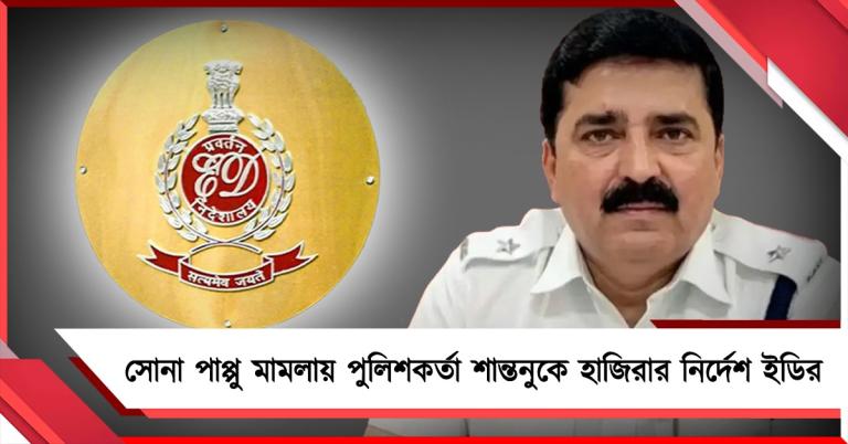 সোনা পাপ্পু মামলায় পুলিশকর্তা শান্তনুকে মঙ্গলেই হাজিরার নির্দেশ ইডির 