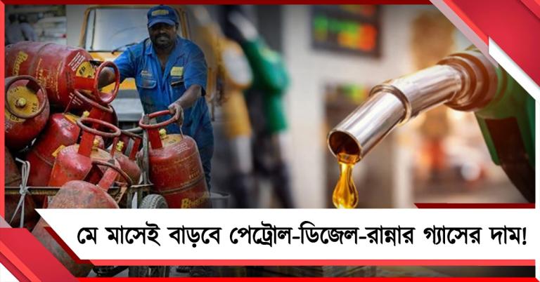 মে মাসেই বাড়বে পেট্রোল-ডিজেলের দাম! মহার্ঘ হতে পারে রান্নার গ্যাসও