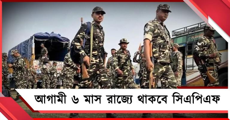 আগামী ৬ মাস রাজ্যে থাকবে সিএপিএফ, কোথায় কত জওয়ান বিজ্ঞপ্তি প্রকাশ কমিশনের