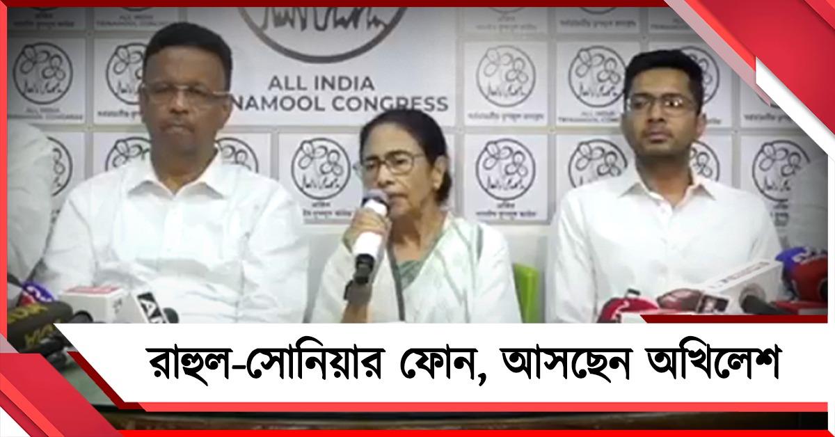 রাহুল-সোনিয়ার ফোন, আসছেন অখিলেশ: বিরোধী জোট শক্তিশালী করার বার্তা তৃণমূল সুপ্রিমোর