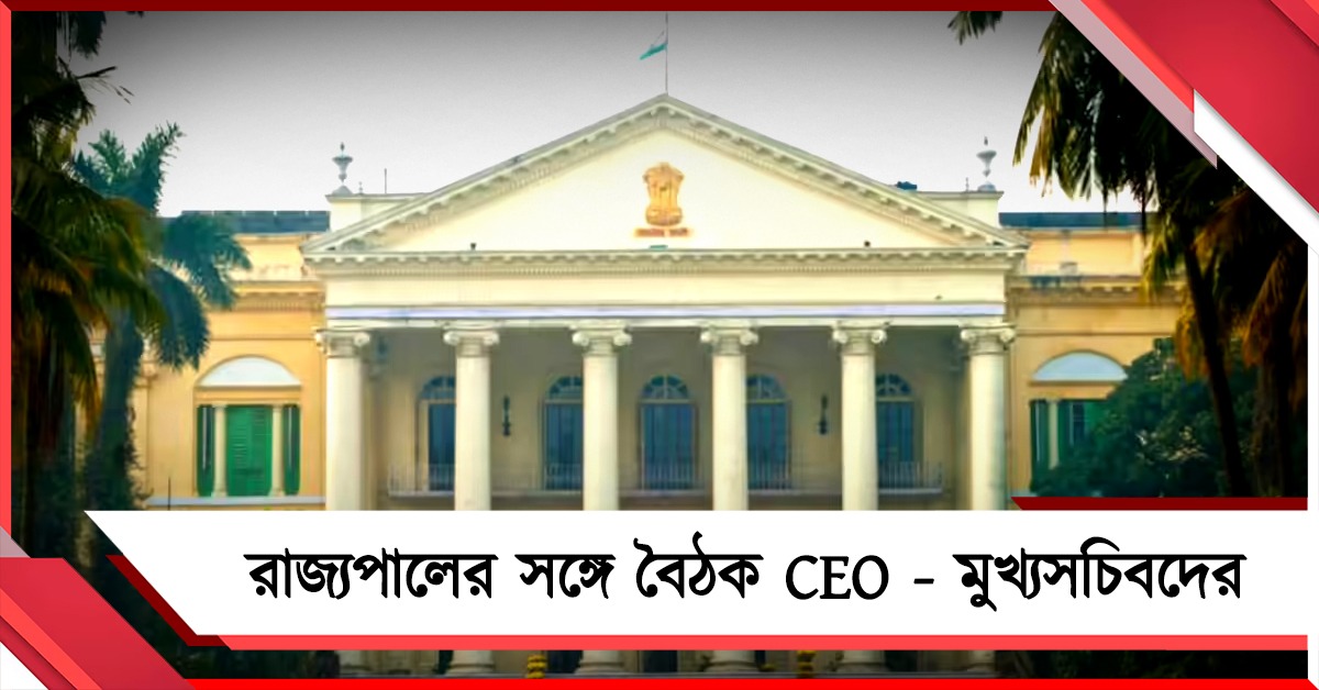 রাজ্যে নতুন বিধানসভা গঠনের প্রস্তুতি, লোকভবনে রাজ্যপালের সঙ্গে বৈঠক CEO - মুখ্যসচিবদের 