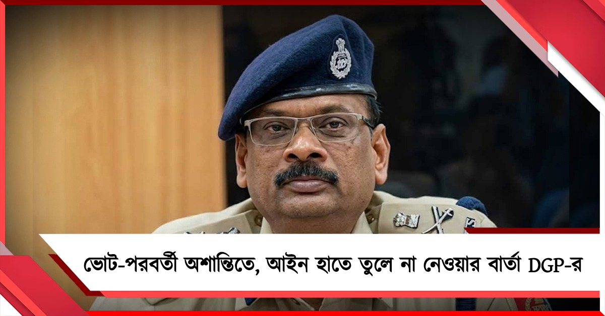 ভোট-পরবর্তী অশান্তিতে ২০০ FIR, ৪৩৩ জন গ্রেফতার: আইন হাতে তুলে না নেওয়ার বার্তা DGP-র