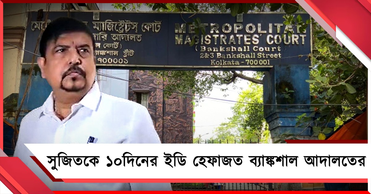 সুজিতকে ১০দিনের ED হেফাজতের নির্দেশ ব্যাঙ্কশাল আদালতের
