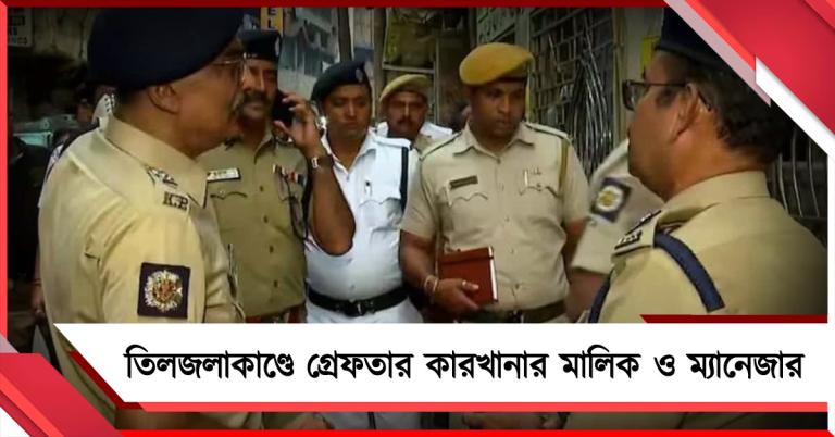 তিলজলাকাণ্ডে গ্রেফতার কারখানার মালিক ও ম্যানেজার
