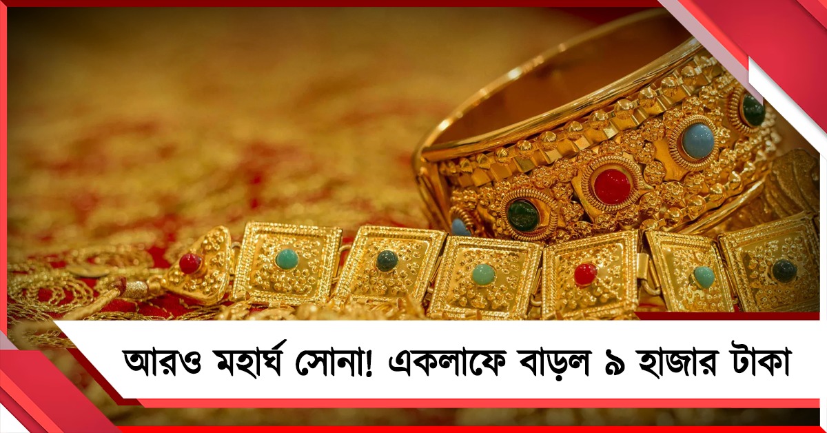 আরও মহার্ঘ সোনা! একলাফে বাড়ল ৯ হাজার টাকা