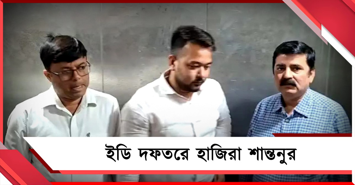 ইডি দফতরে হাজিরা শান্তনুর, আর্থিক তছরুপ মামলায় চলছে জিজ্ঞাসাবাদ