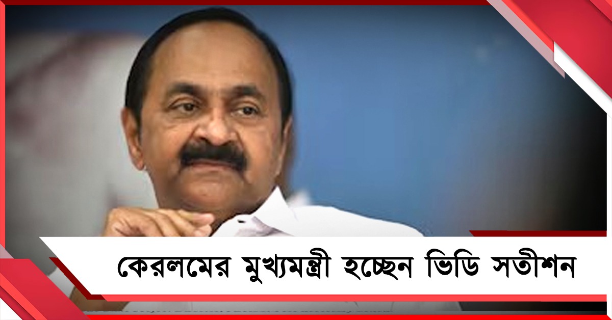 মুখ্যমন্ত্রী পদে বিরোধী দলনেতা, কেরলমের মুখ্যমন্ত্রী হচ্ছেন ভিডি সতীশন
