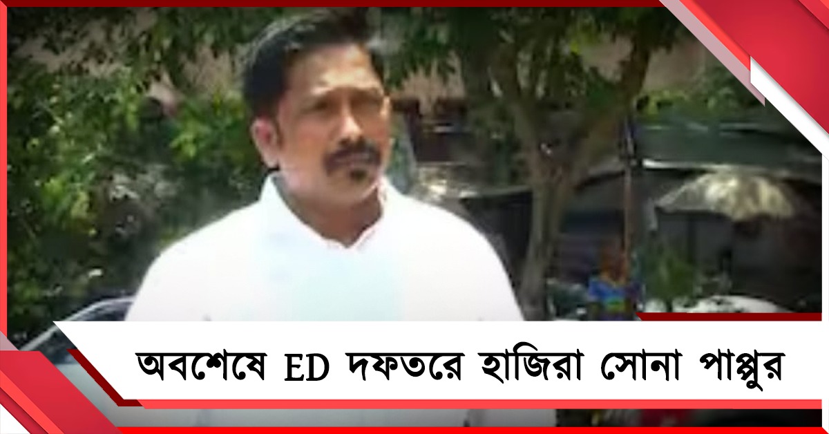 অবশেষে ED দফতরে হাজিরা সোনা পাপ্পুর, নিজেকে নির্দোষ বলে দাবি