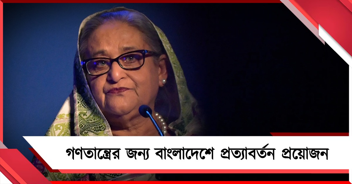 গণতন্ত্রের জন্যে বাংলাদেশে প্রত্যাবর্তন প্রয়োজন: ‘ঘরে ফেরা’র বিষয়ে সাফ বললেন হাসিনা