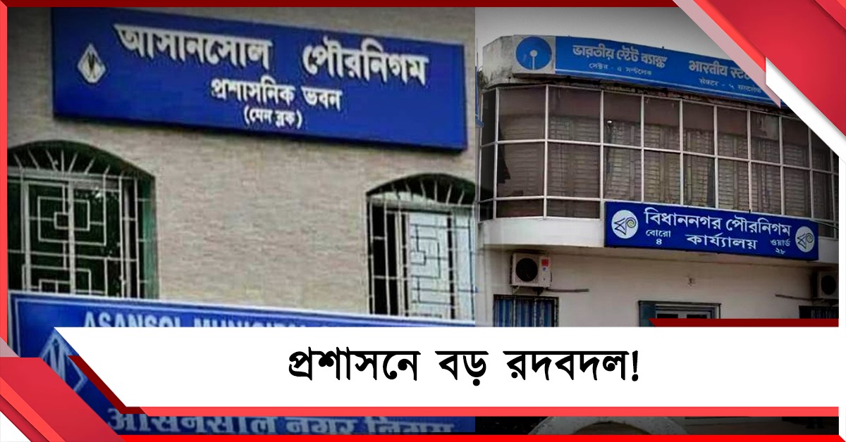 প্রশাসনে বড় রদবদল! বিধাননগর ও আসানসোলে নতুন পুর কমিশনার
