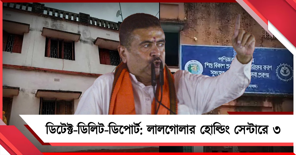 ডিটেক্ট-ডিলিট-ডিপোর্ট: মুখ্যমন্ত্রীর নির্দেশের পরেই লালগোলার হোল্ডিং সেন্টারে ৩ ‘অনুপ্রবেশকারী’